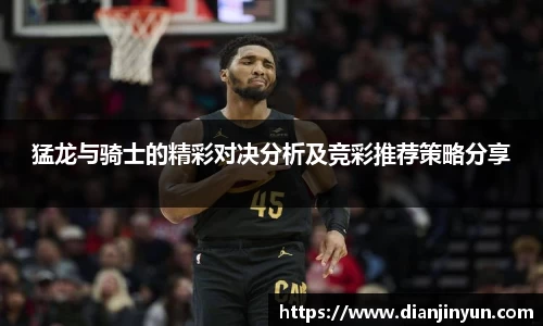 猛龙与骑士的精彩对决分析及竞彩推荐策略分享